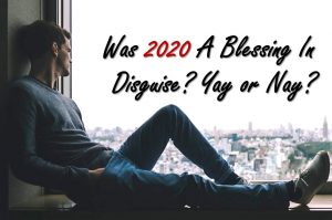 Read more about the article Was 2020 A Blessing in Disguise? Yay or Nay?