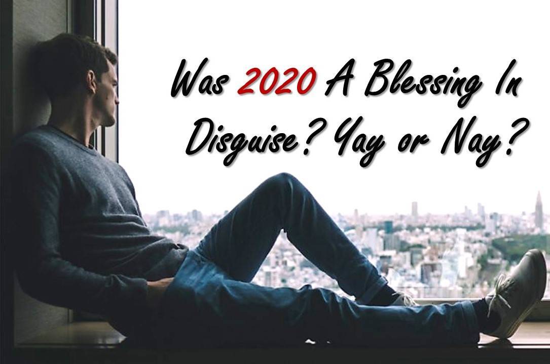 You are currently viewing Was 2020 A Blessing in Disguise? Yay or Nay?
